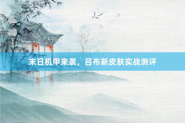 末日机甲来袭，吕布新皮肤实战测评