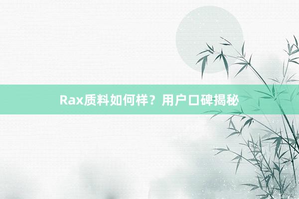 Rax质料如何样？用户口碑揭秘