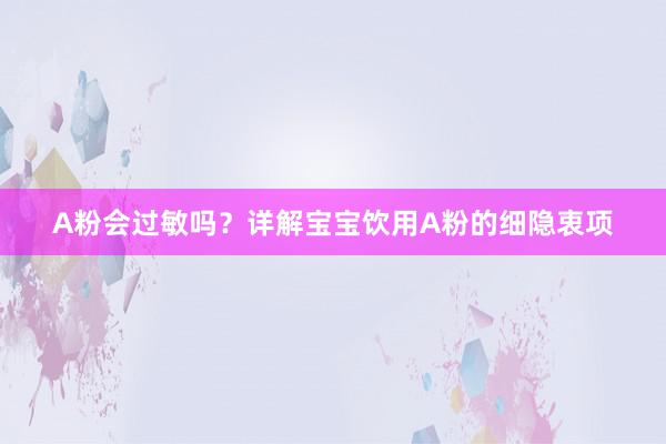 A粉会过敏吗？详解宝宝饮用A粉的细隐衷项