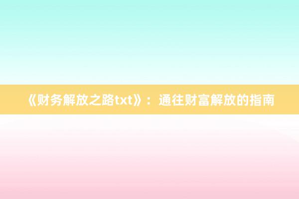 《财务解放之路txt》：通往财富解放的指南