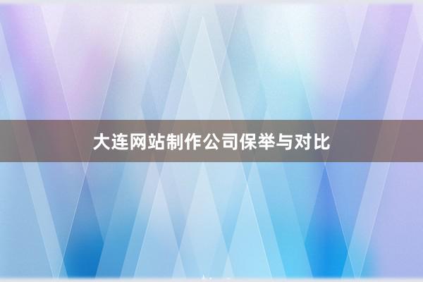 大连网站制作公司保举与对比