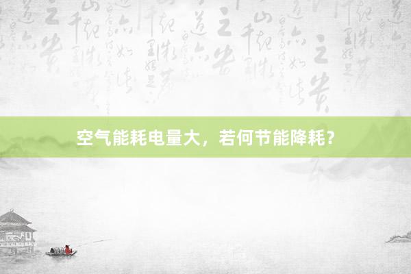 空气能耗电量大，若何节能降耗？