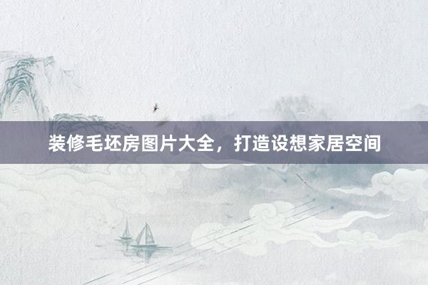 装修毛坯房图片大全，打造设想家居空间