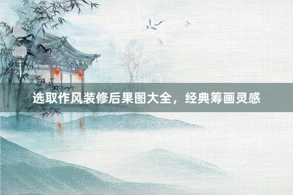 选取作风装修后果图大全，经典筹画灵感