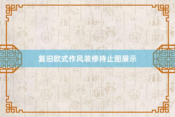 复旧欧式作风装修持止图展示