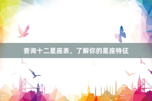 查询十二星座表，了解你的星座特征