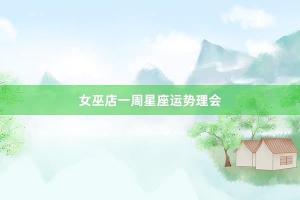 女巫店一周星座运势理会