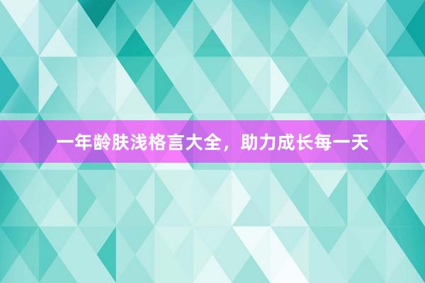 一年龄肤浅格言大全，助力成长每一天