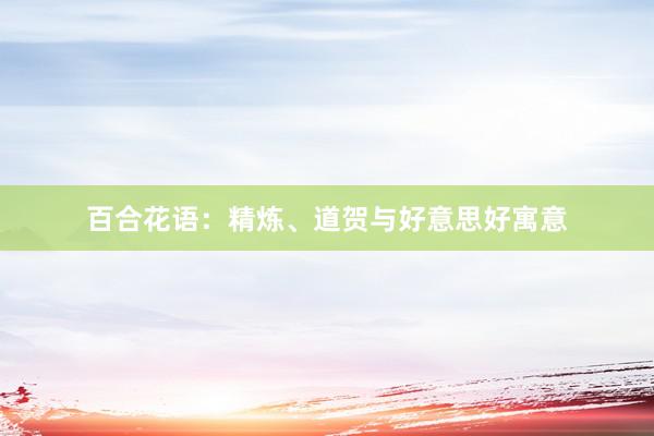 百合花语：精炼、道贺与好意思好寓意