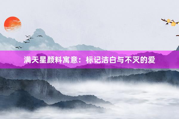 满天星颜料寓意：标记洁白与不灭的爱