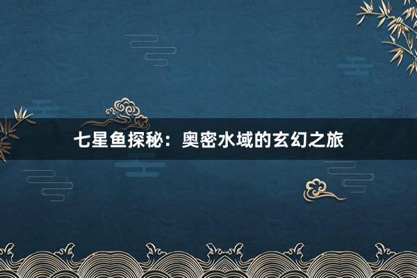 七星鱼探秘：奥密水域的玄幻之旅