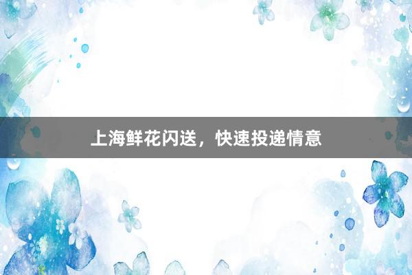 上海鲜花闪送，快速投递情意