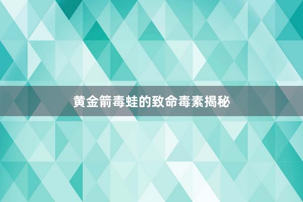 黄金箭毒蛙的致命毒素揭秘