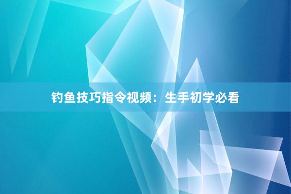 钓鱼技巧指令视频：生手初学必看