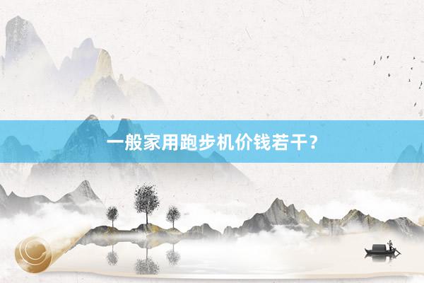 一般家用跑步机价钱若干？
